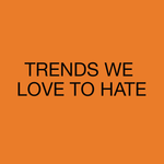 <br>TRENDS WE LOVE TO HATE</br>